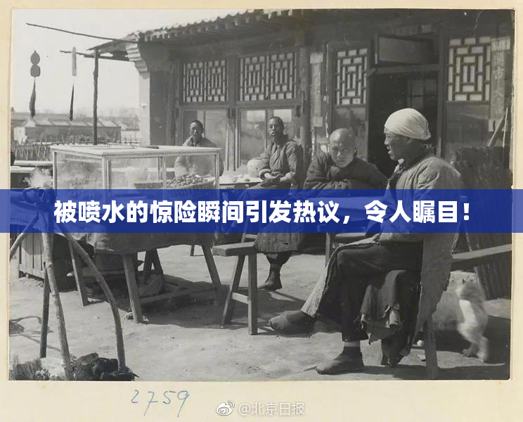 被喷水的惊险瞬间引发热议，令人瞩目！