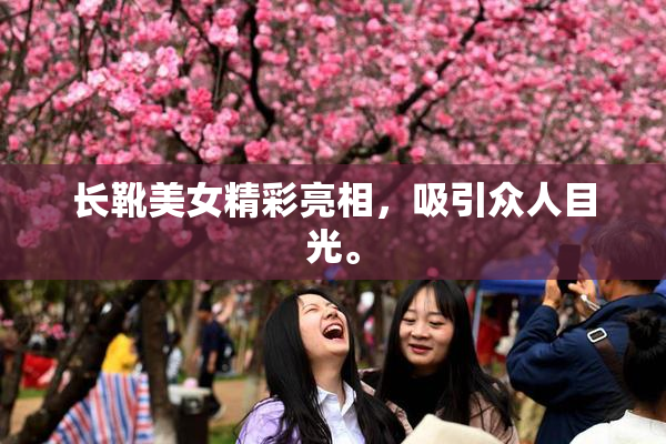 长靴美女精彩亮相，吸引众人目光。