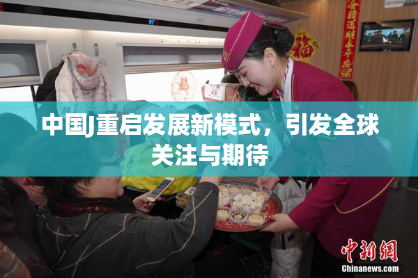 中国J重启发展新模式，引发全球关注与期待
