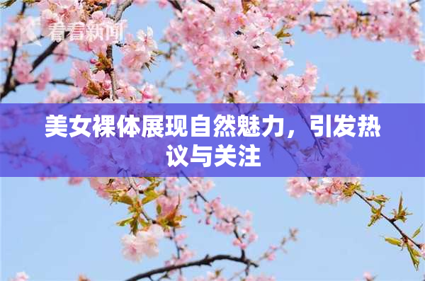 美女裸体展现自然魅力，引发热议与关注