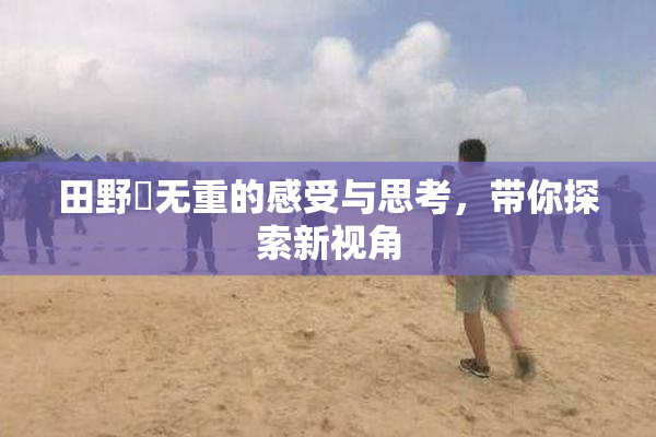 田野憂无重的感受与思考，带你探索新视角