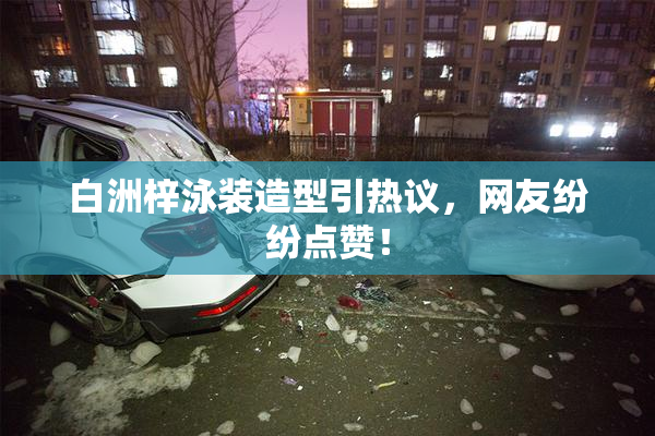 白洲梓泳装造型引热议，网友纷纷点赞！
