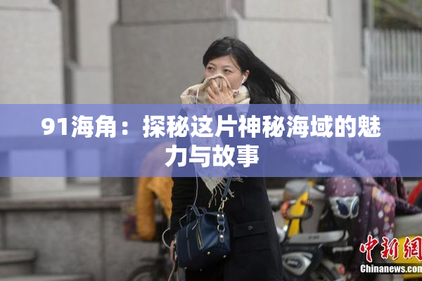 91海角：探秘这片神秘海域的魅力与故事