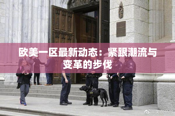 欧美一区最新动态：紧跟潮流与变革的步伐