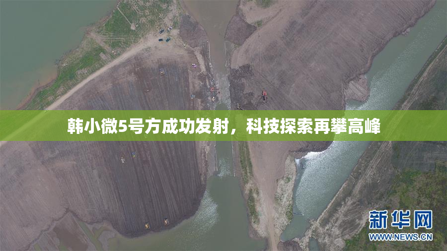 韩小微5号方成功发射，科技探索再攀高峰