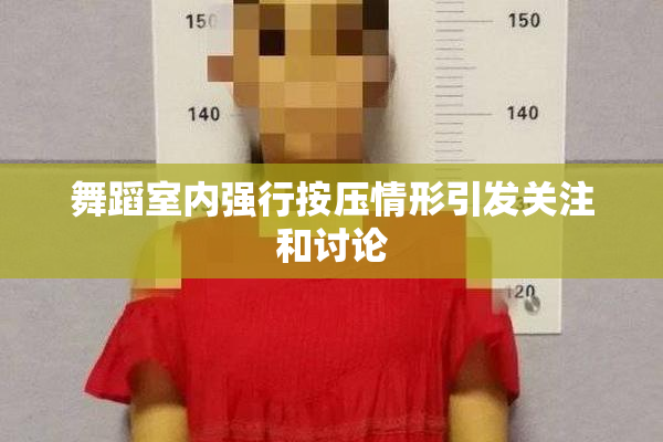 舞蹈室内强行按压情形引发关注和讨论
