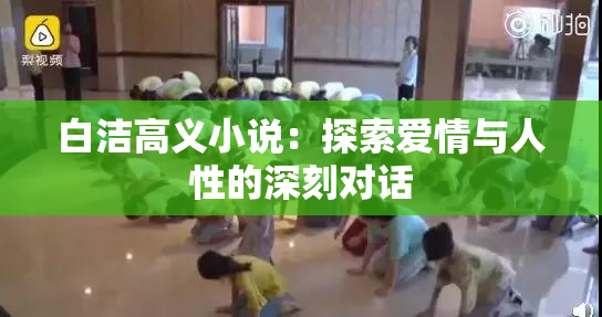 白洁高义小说：探索爱情与人性的深刻对话
