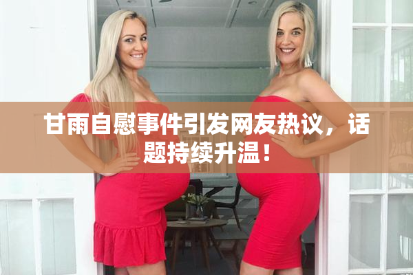 甘雨自慰事件引发网友热议，话题持续升温！