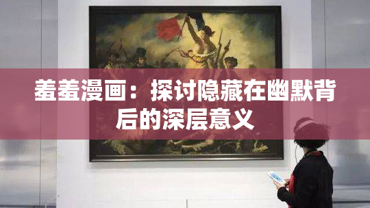 羞羞漫画：探讨隐藏在幽默背后的深层意义