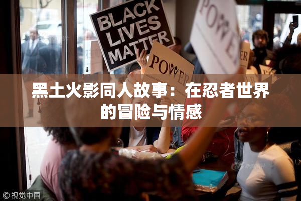 黑土火影同人故事：在忍者世界的冒险与情感