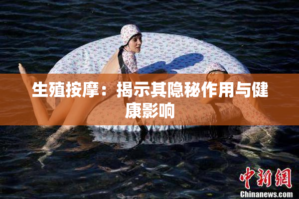 生殖按摩：揭示其隐秘作用与健康影响
