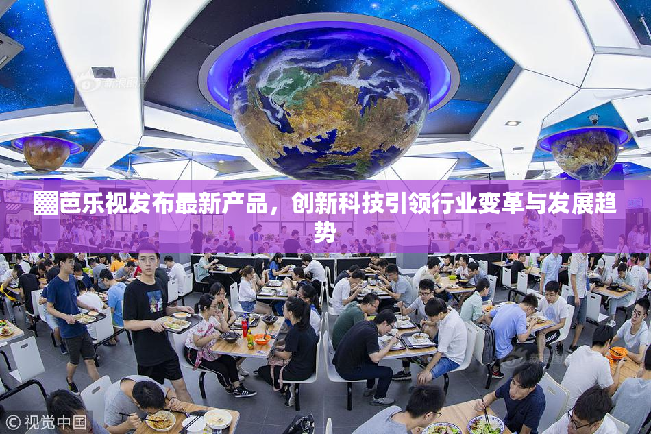▓芭乐视发布最新产品，创新科技引领行业变革与发展趋势