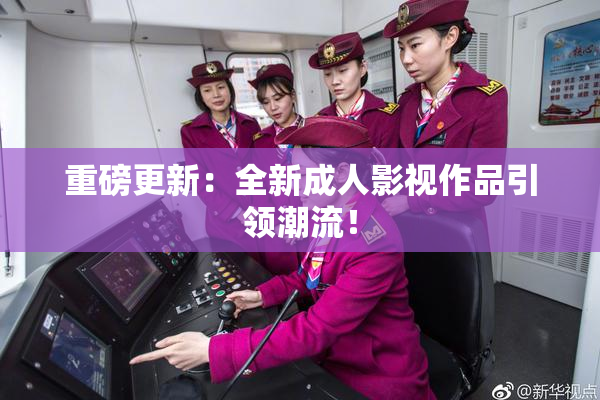 重磅更新：全新成人影视作品引领潮流！