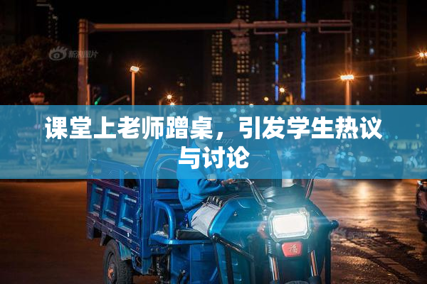 课堂上老师蹭桌，引发学生热议与讨论