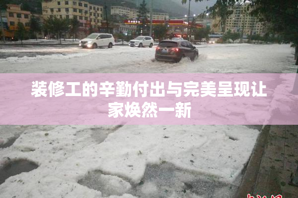 装修工的辛勤付出与完美呈现让家焕然一新
