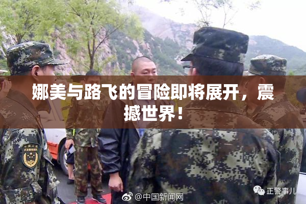 娜美与路飞的冒险即将展开，震撼世界！