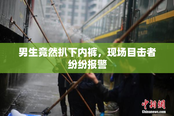 男生竟然扒下内裤，现场目击者纷纷报警