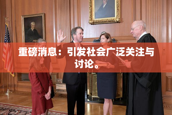 重磅消息：引发社会广泛关注与讨论。