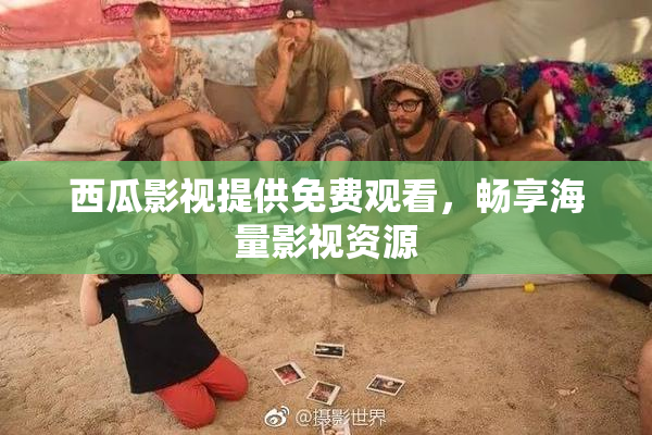 西瓜影视提供免费观看，畅享海量影视资源
