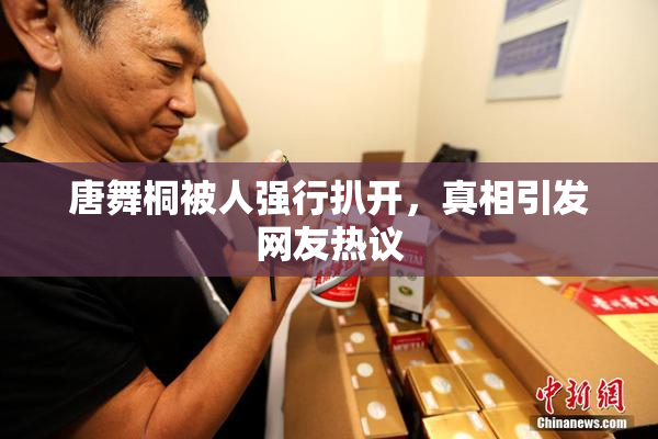 唐舞桐被人强行扒开，真相引发网友热议