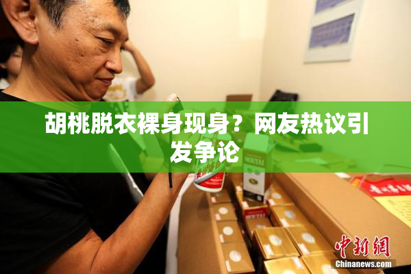 胡桃脱衣裸身现身？网友热议引发争论