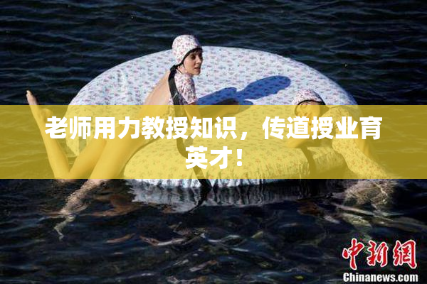 老师用力教授知识，传道授业育英才！