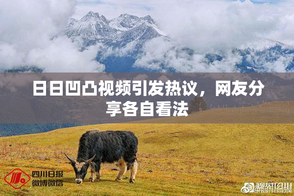 日日凹凸视频引发热议，网友分享各自看法