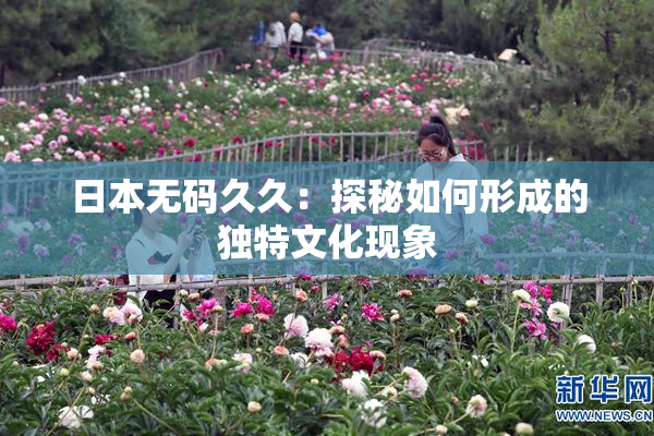 日本无码久久：探秘如何形成的独特文化现象