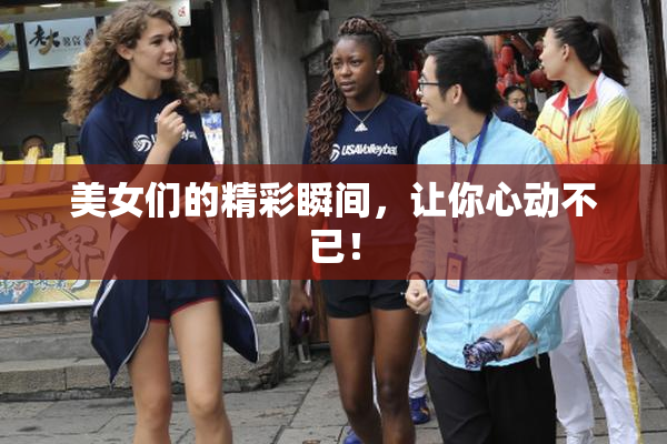 美女们的精彩瞬间，让你心动不已！