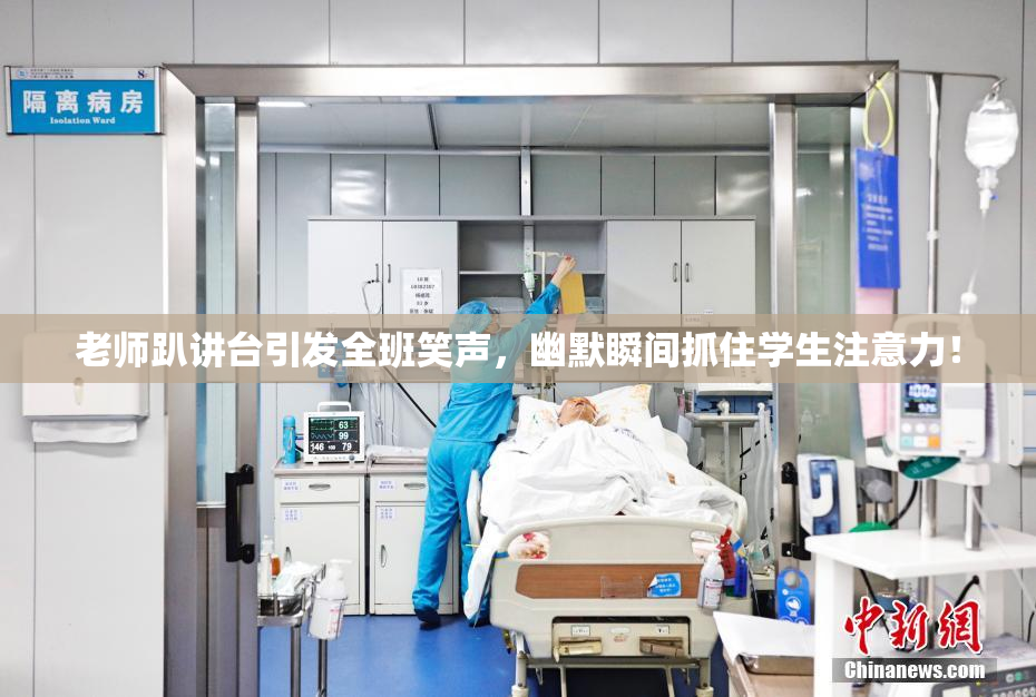 老师趴讲台引发全班笑声，幽默瞬间抓住学生注意力！