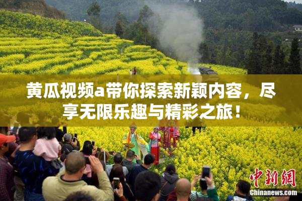 黄瓜视频a带你探索新颖内容，尽享无限乐趣与精彩之旅！
