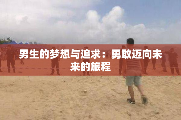 男生的梦想与追求：勇敢迈向未来的旅程