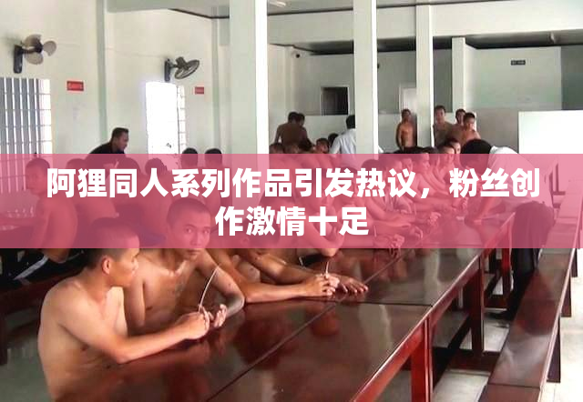 阿狸同人系列作品引发热议，粉丝创作激情十足