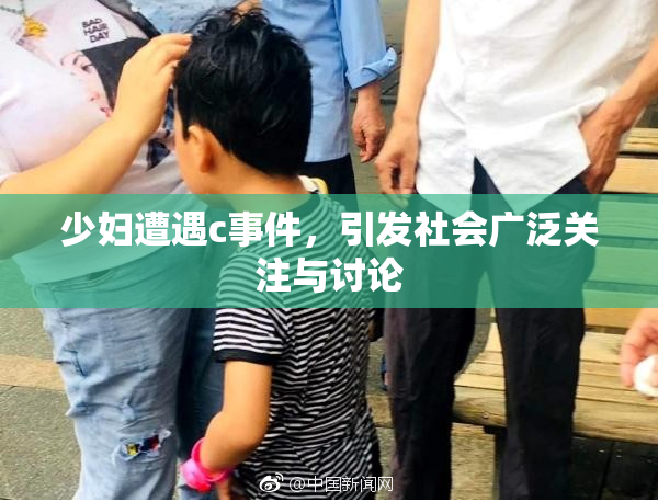少妇遭遇c事件，引发社会广泛关注与讨论