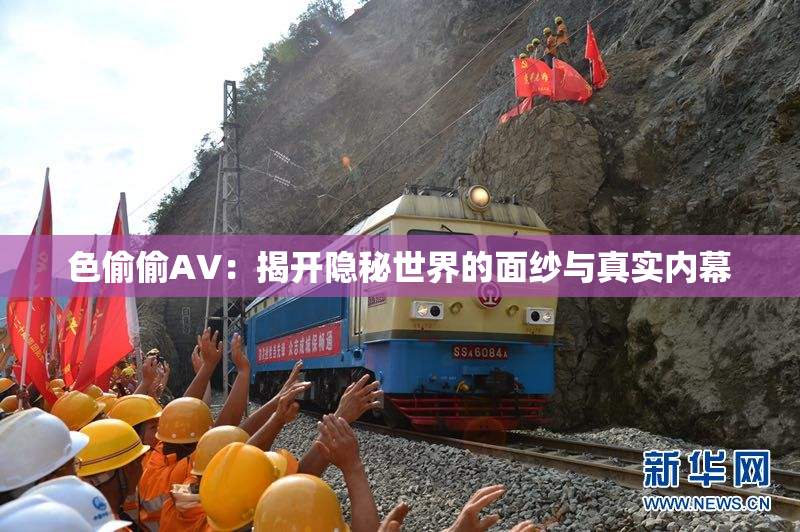 色偷偷AV：揭开隐秘世界的面纱与真实内幕