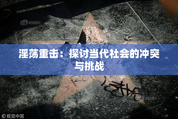 淫荡重击：探讨当代社会的冲突与挑战