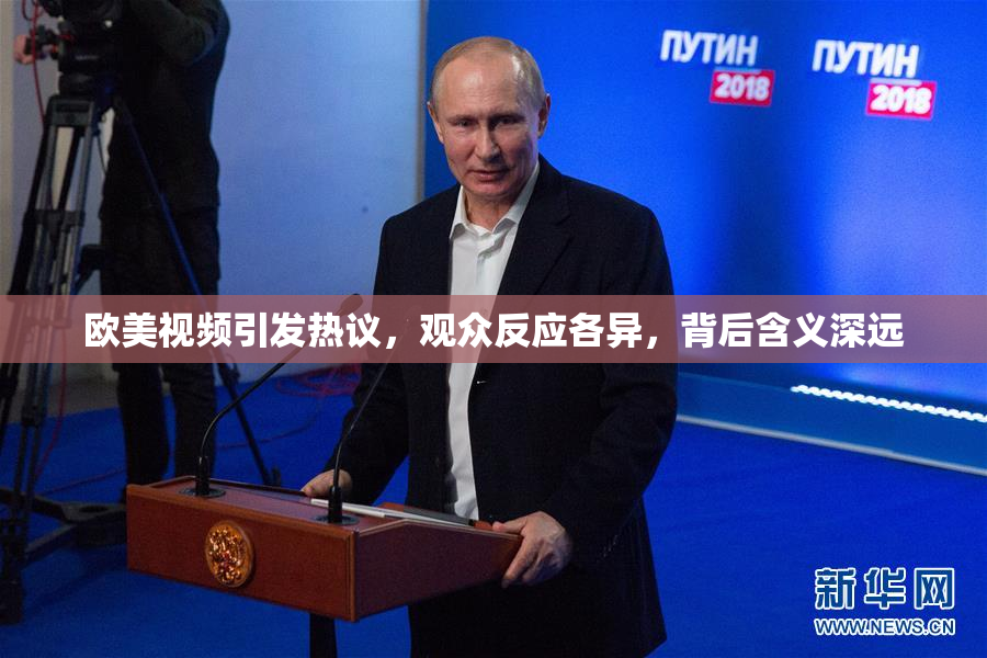 欧美视频引发热议，观众反应各异，背后含义深远