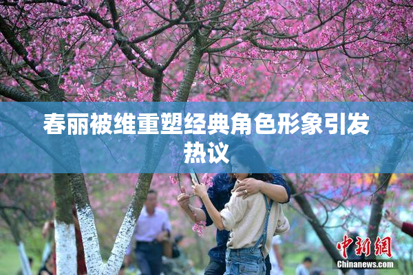 春丽被维重塑经典角色形象引发热议