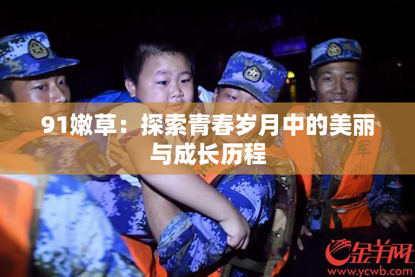 91嫩草：探索青春岁月中的美丽与成长历程