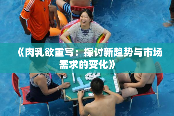 《肉乳欲重写：探讨新趋势与市场需求的变化》