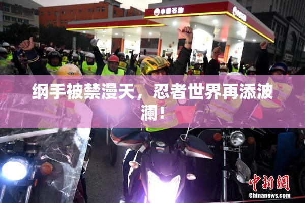 纲手被禁漫天，忍者世界再添波澜！