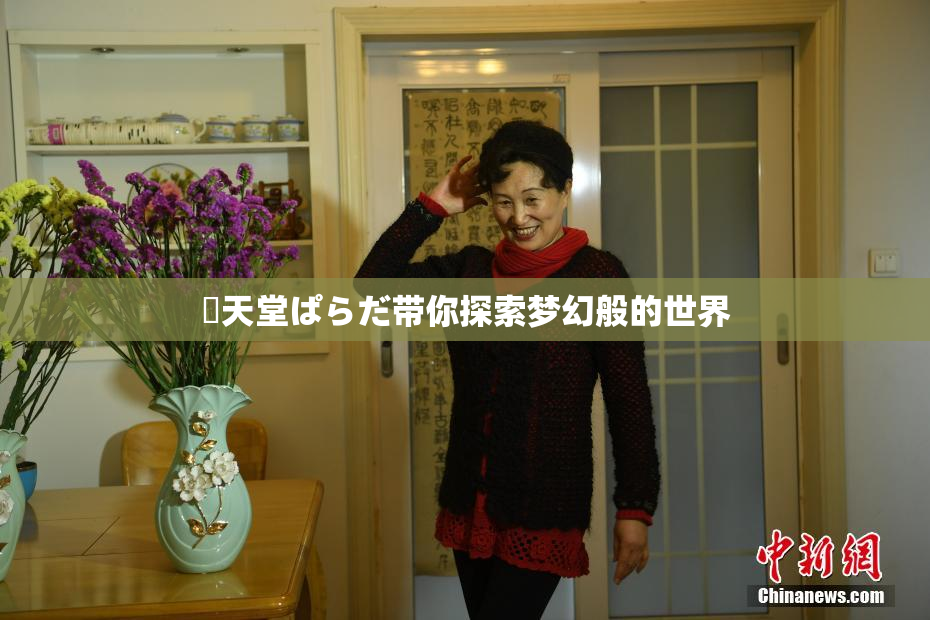 妺天堂ぱらだ带你探索梦幻般的世界