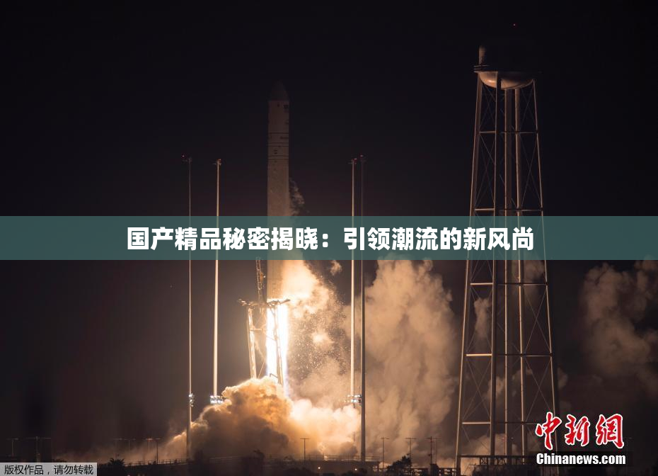 国产精品秘密揭晓：引领潮流的新风尚