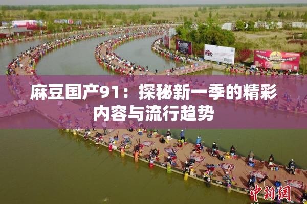 麻豆国产91：探秘新一季的精彩内容与流行趋势