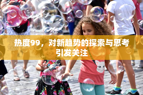 热度99，对新趋势的探索与思考引发关注