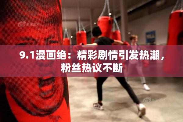 9.1漫画绝：精彩剧情引发热潮，粉丝热议不断