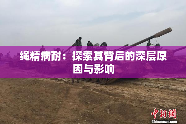 绳精病耐：探索其背后的深层原因与影响