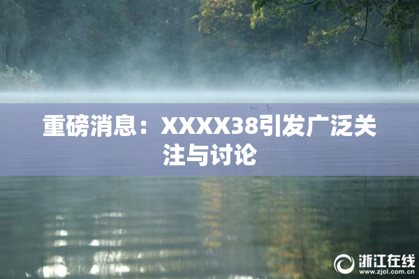 重磅消息：XXXX38引发广泛关注与讨论