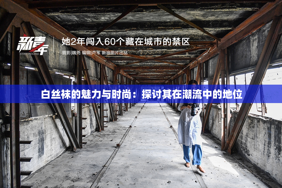 白丝袜的魅力与时尚：探讨其在潮流中的地位