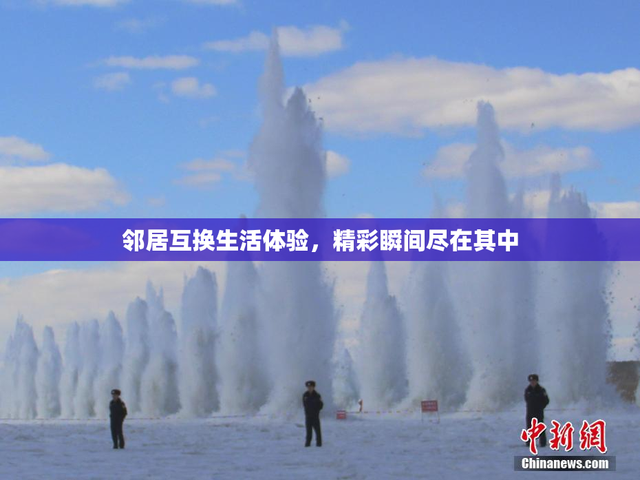 邻居互换生活体验，精彩瞬间尽在其中